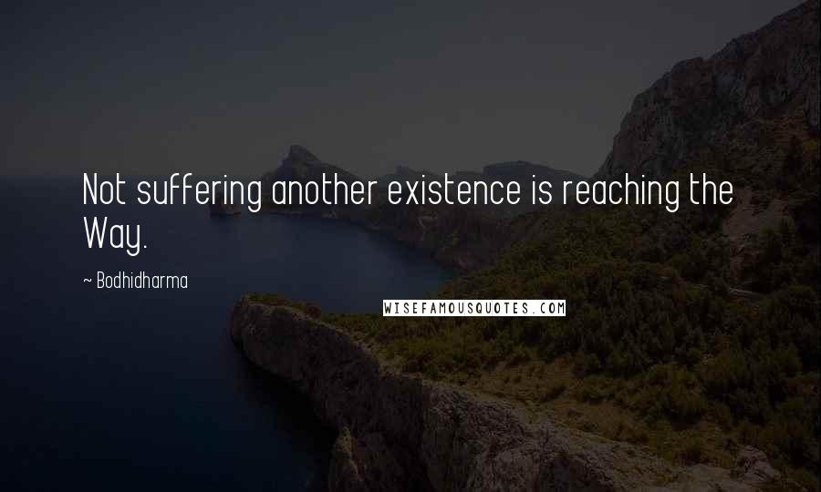 Bodhidharma Quotes: Not suffering another existence is reaching the Way.