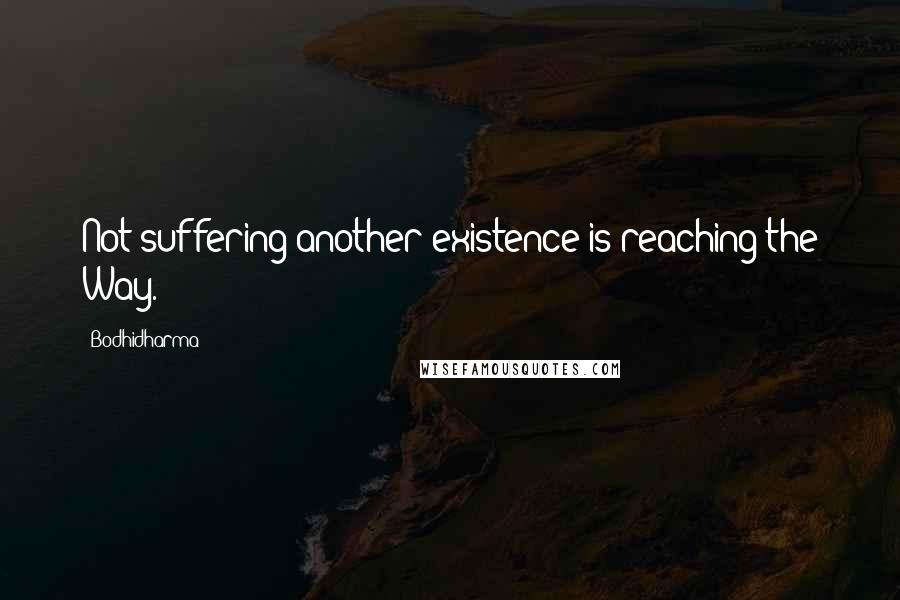 Bodhidharma Quotes: Not suffering another existence is reaching the Way.