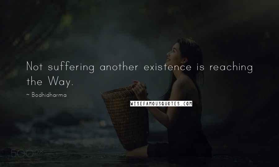 Bodhidharma Quotes: Not suffering another existence is reaching the Way.