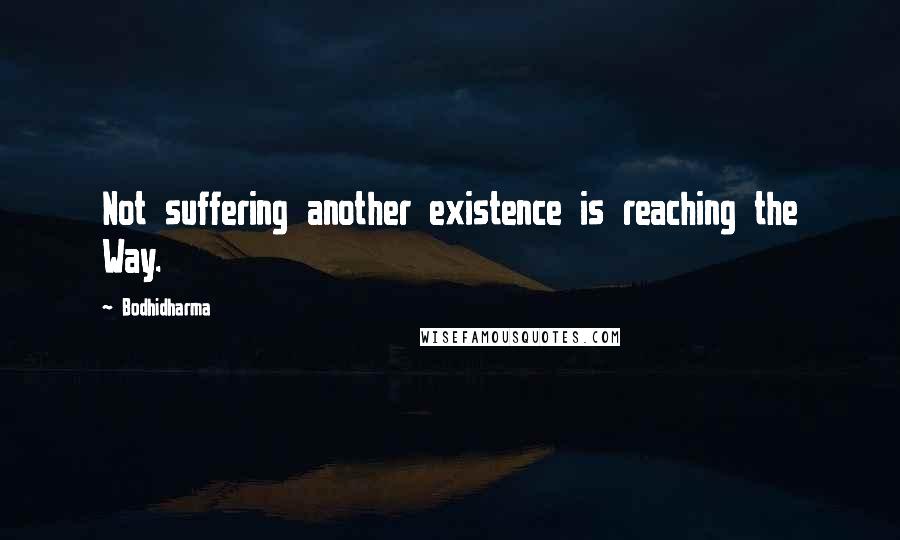 Bodhidharma Quotes: Not suffering another existence is reaching the Way.