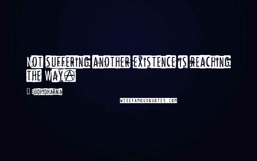 Bodhidharma Quotes: Not suffering another existence is reaching the Way.