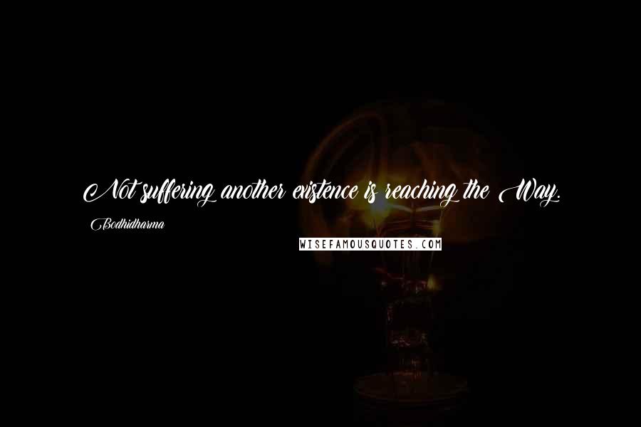 Bodhidharma Quotes: Not suffering another existence is reaching the Way.