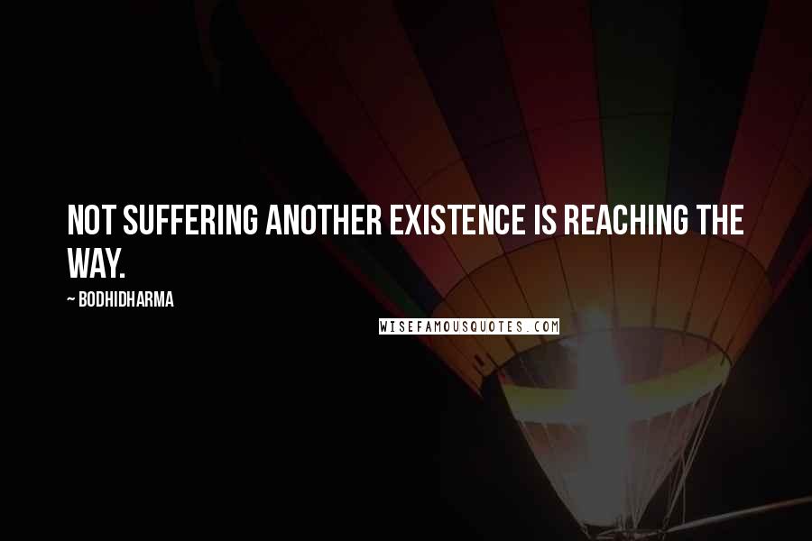 Bodhidharma Quotes: Not suffering another existence is reaching the Way.