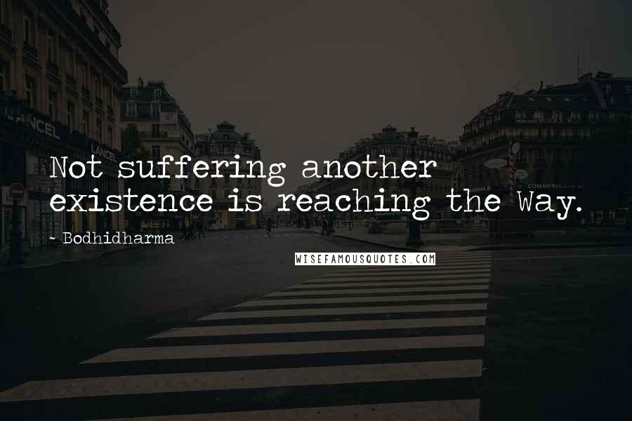 Bodhidharma Quotes: Not suffering another existence is reaching the Way.