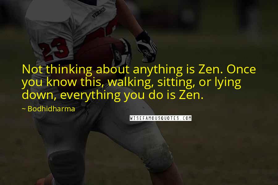 Bodhidharma Quotes: Not thinking about anything is Zen. Once you know this, walking, sitting, or lying down, everything you do is Zen.