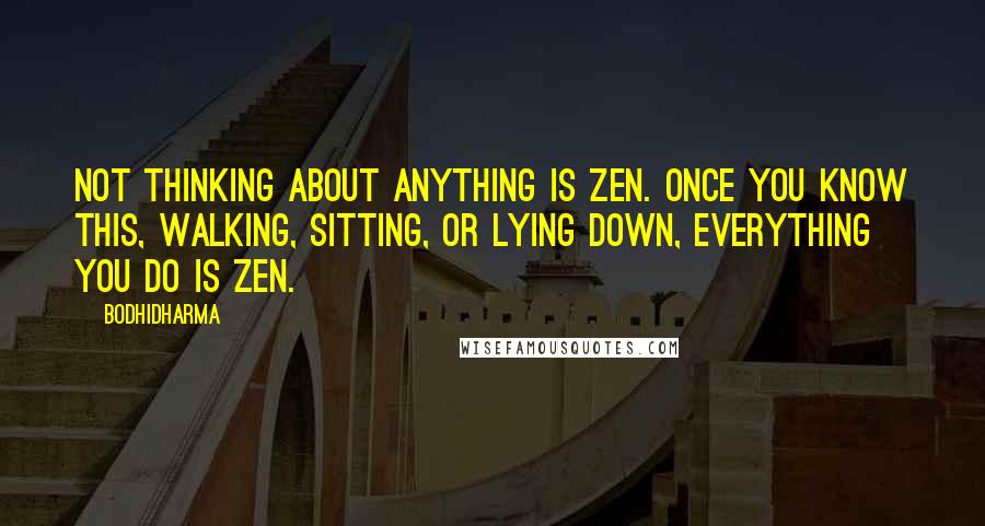 Bodhidharma Quotes: Not thinking about anything is Zen. Once you know this, walking, sitting, or lying down, everything you do is Zen.