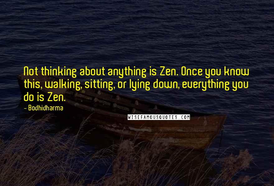 Bodhidharma Quotes: Not thinking about anything is Zen. Once you know this, walking, sitting, or lying down, everything you do is Zen.