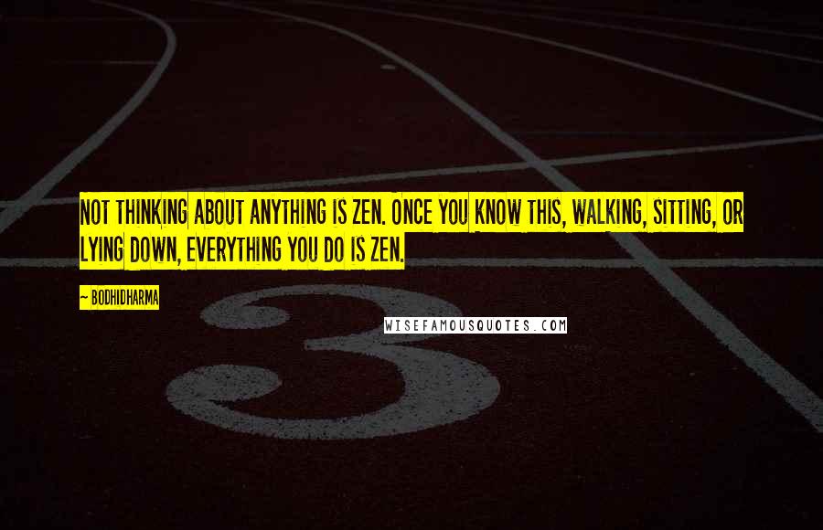 Bodhidharma Quotes: Not thinking about anything is Zen. Once you know this, walking, sitting, or lying down, everything you do is Zen.