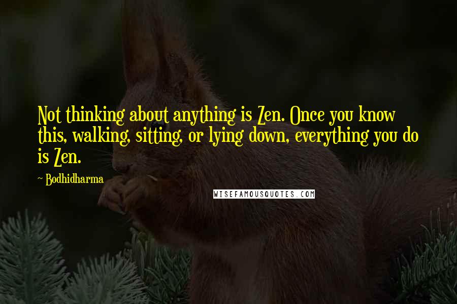 Bodhidharma Quotes: Not thinking about anything is Zen. Once you know this, walking, sitting, or lying down, everything you do is Zen.