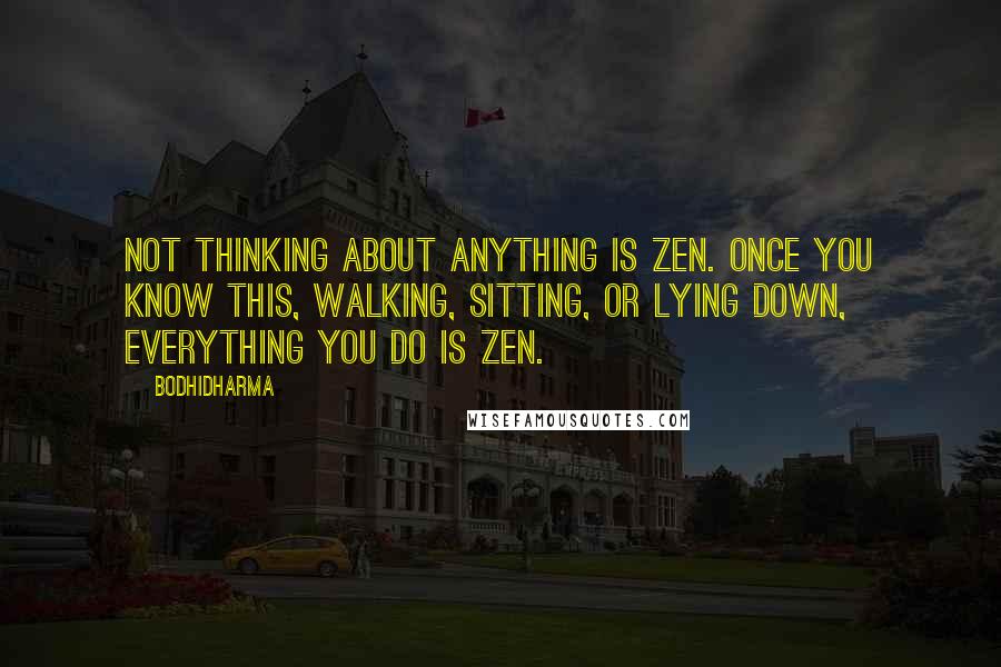 Bodhidharma Quotes: Not thinking about anything is Zen. Once you know this, walking, sitting, or lying down, everything you do is Zen.