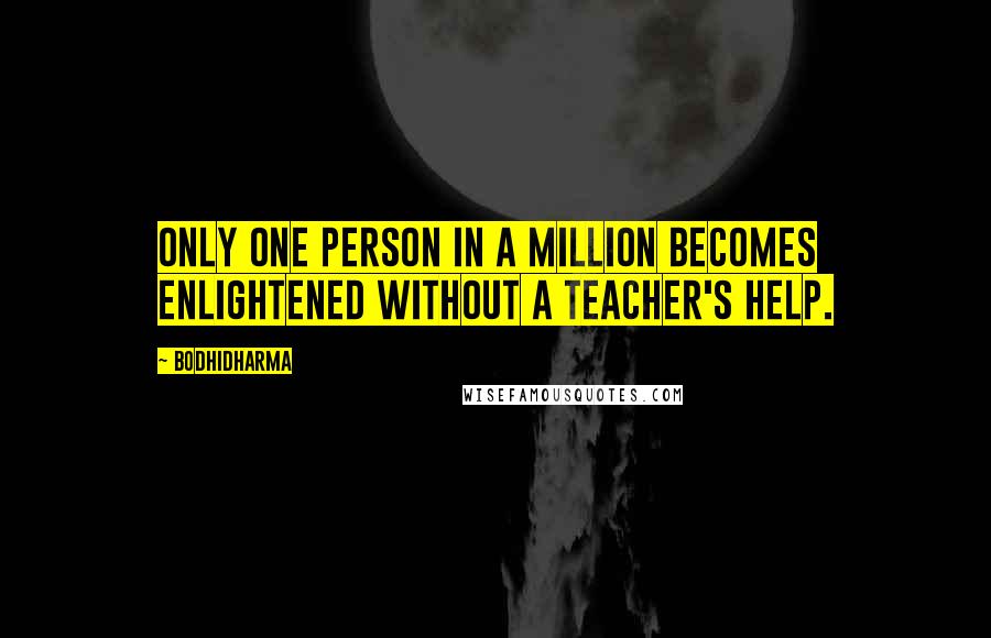 Bodhidharma Quotes: Only one person in a million becomes enlightened without a teacher's help.