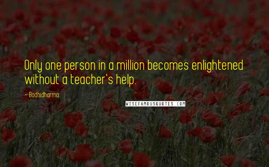 Bodhidharma Quotes: Only one person in a million becomes enlightened without a teacher's help.