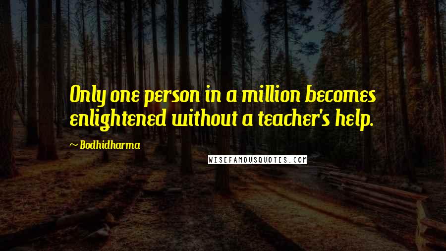 Bodhidharma Quotes: Only one person in a million becomes enlightened without a teacher's help.