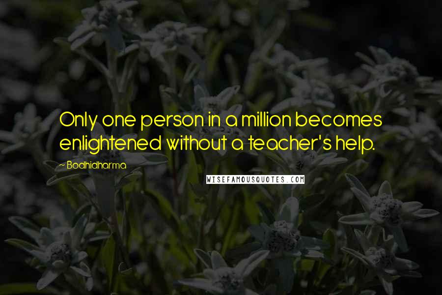 Bodhidharma Quotes: Only one person in a million becomes enlightened without a teacher's help.