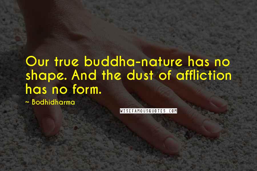 Bodhidharma Quotes: Our true buddha-nature has no shape. And the dust of affliction has no form.