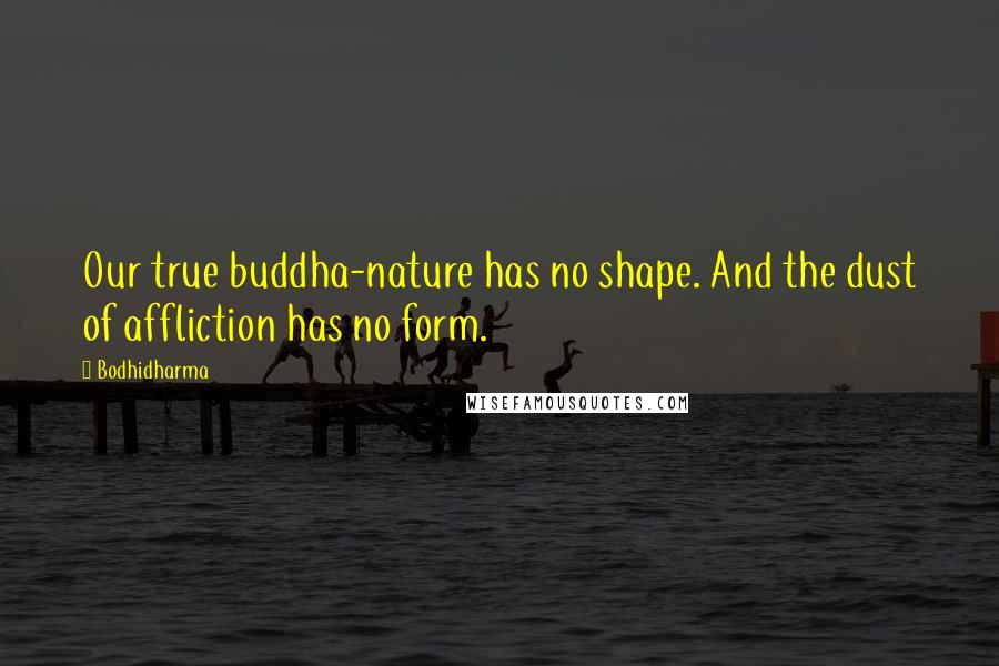 Bodhidharma Quotes: Our true buddha-nature has no shape. And the dust of affliction has no form.