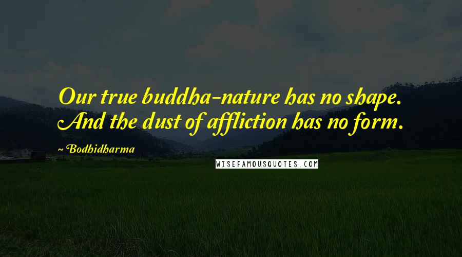 Bodhidharma Quotes: Our true buddha-nature has no shape. And the dust of affliction has no form.