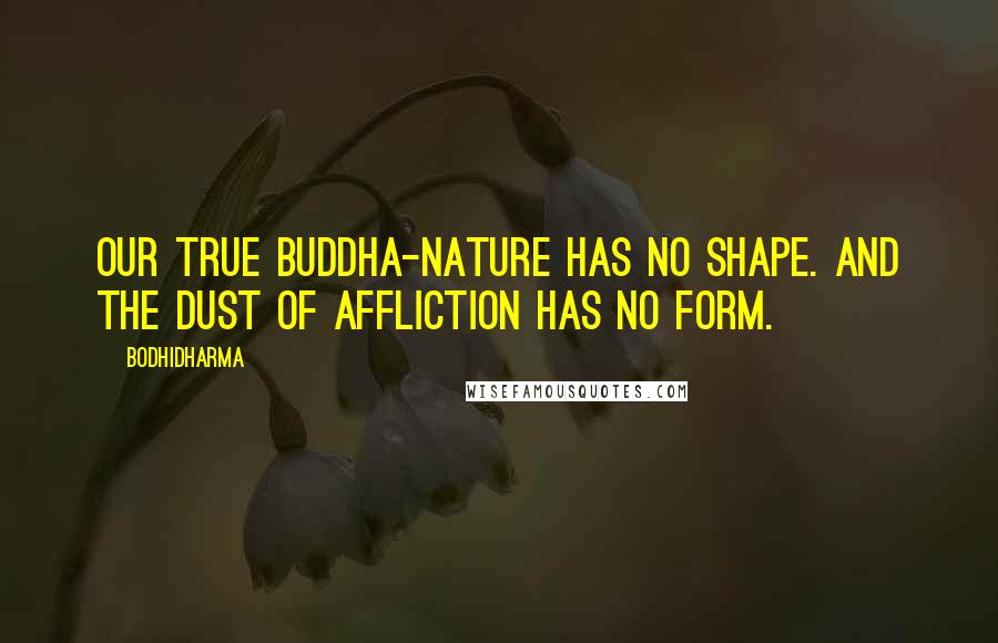 Bodhidharma Quotes: Our true buddha-nature has no shape. And the dust of affliction has no form.