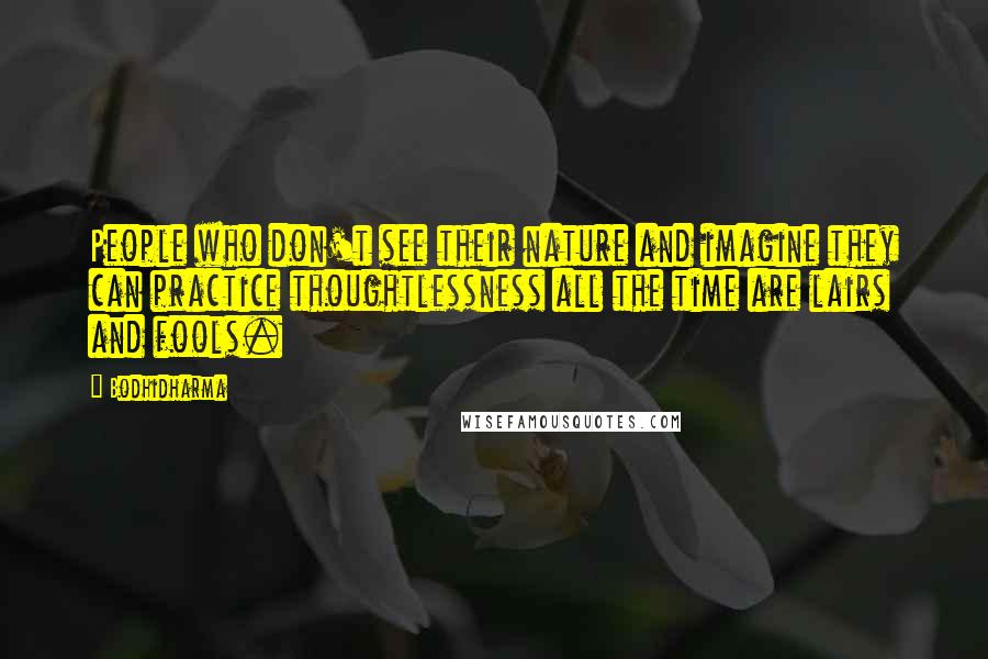 Bodhidharma Quotes: People who don't see their nature and imagine they can practice thoughtlessness all the time are lairs and fools.