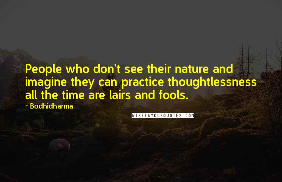 Bodhidharma Quotes: People who don't see their nature and imagine they can practice thoughtlessness all the time are lairs and fools.