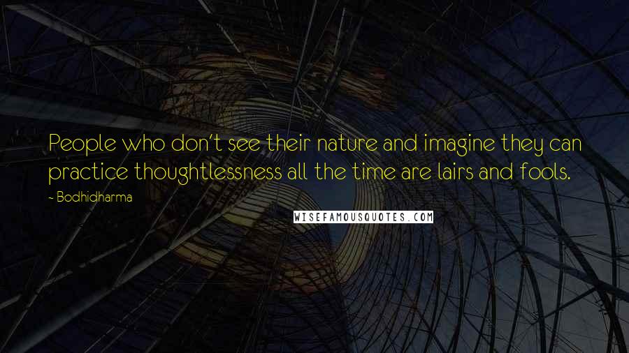 Bodhidharma Quotes: People who don't see their nature and imagine they can practice thoughtlessness all the time are lairs and fools.