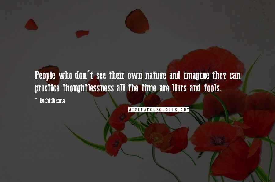 Bodhidharma Quotes: People who don't see their own nature and imagine they can practice thoughtlessness all the time are liars and fools.