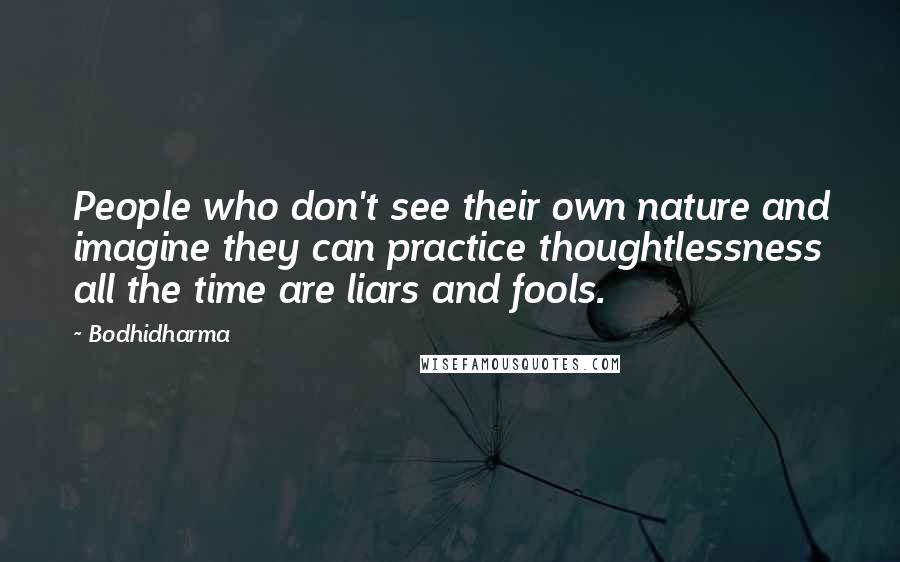 Bodhidharma Quotes: People who don't see their own nature and imagine they can practice thoughtlessness all the time are liars and fools.