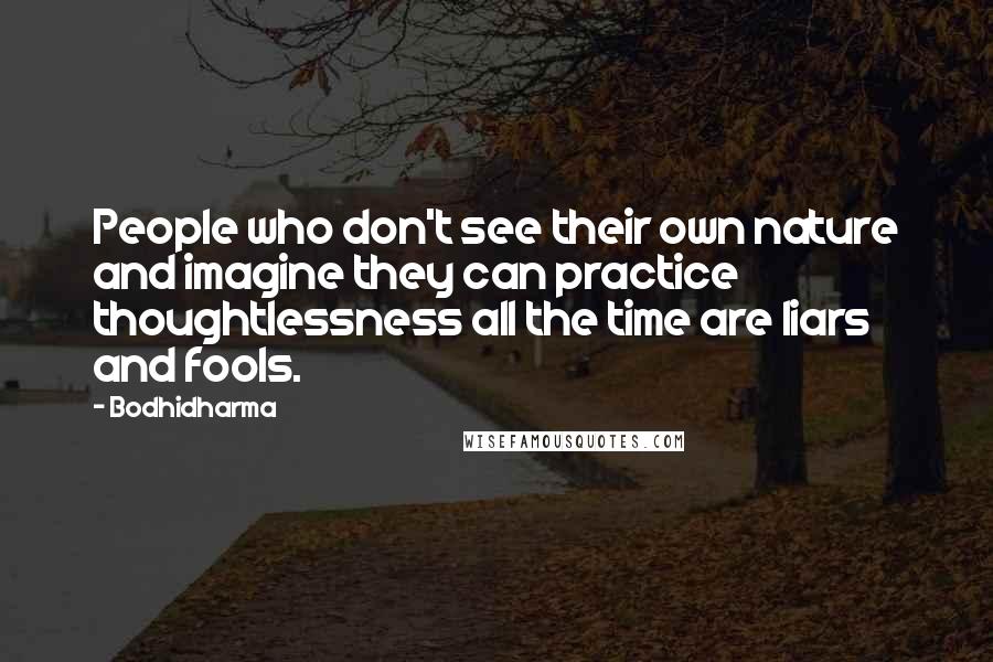 Bodhidharma Quotes: People who don't see their own nature and imagine they can practice thoughtlessness all the time are liars and fools.