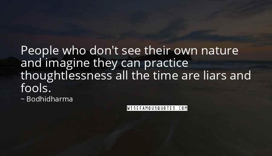 Bodhidharma Quotes: People who don't see their own nature and imagine they can practice thoughtlessness all the time are liars and fools.