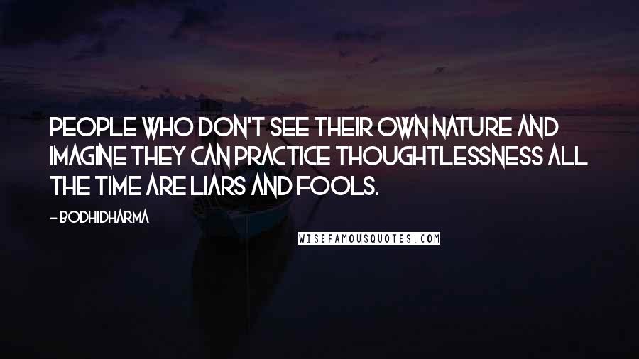 Bodhidharma Quotes: People who don't see their own nature and imagine they can practice thoughtlessness all the time are liars and fools.