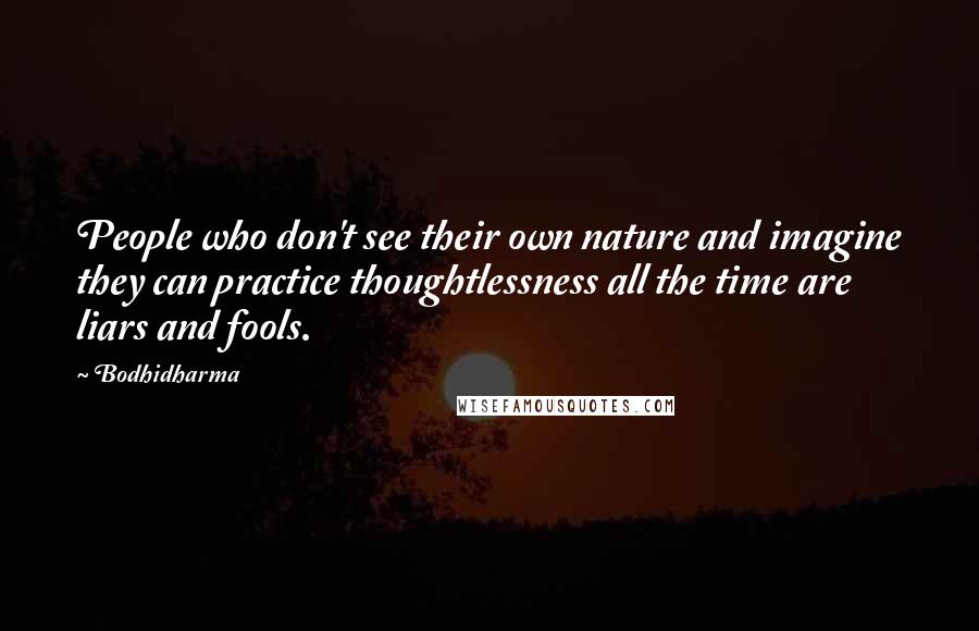 Bodhidharma Quotes: People who don't see their own nature and imagine they can practice thoughtlessness all the time are liars and fools.