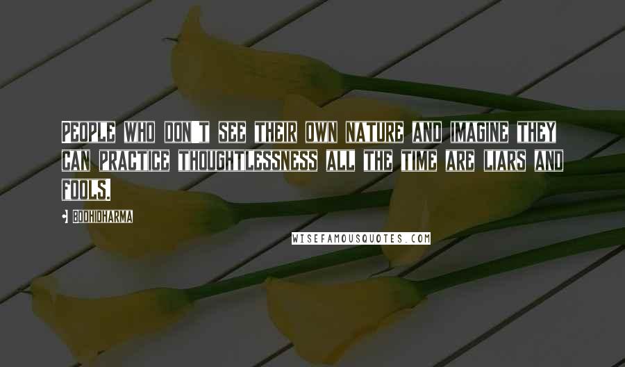 Bodhidharma Quotes: People who don't see their own nature and imagine they can practice thoughtlessness all the time are liars and fools.