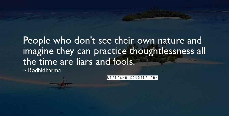 Bodhidharma Quotes: People who don't see their own nature and imagine they can practice thoughtlessness all the time are liars and fools.