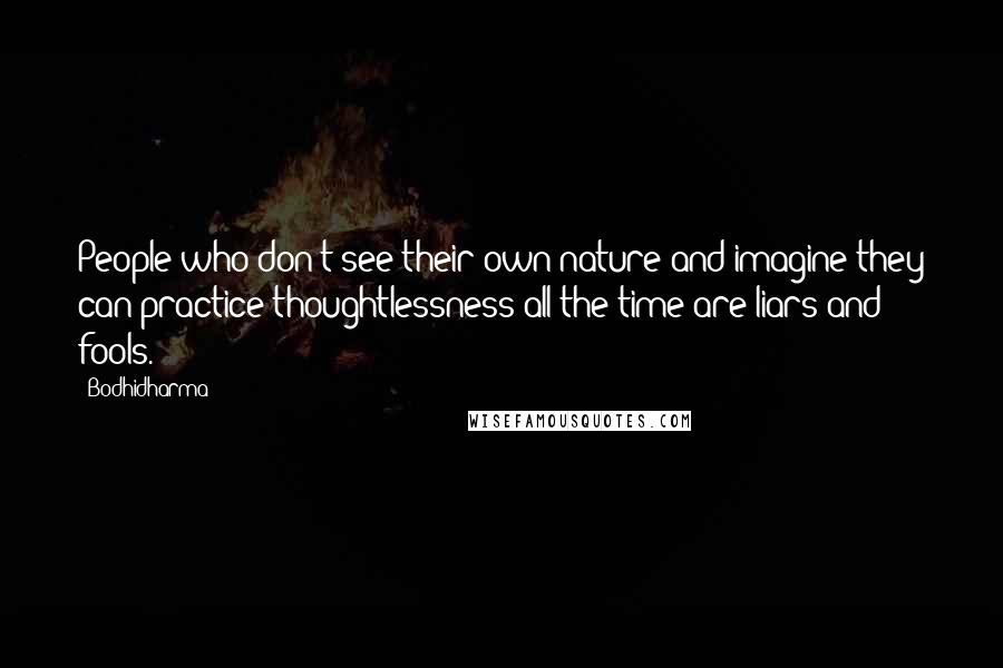 Bodhidharma Quotes: People who don't see their own nature and imagine they can practice thoughtlessness all the time are liars and fools.