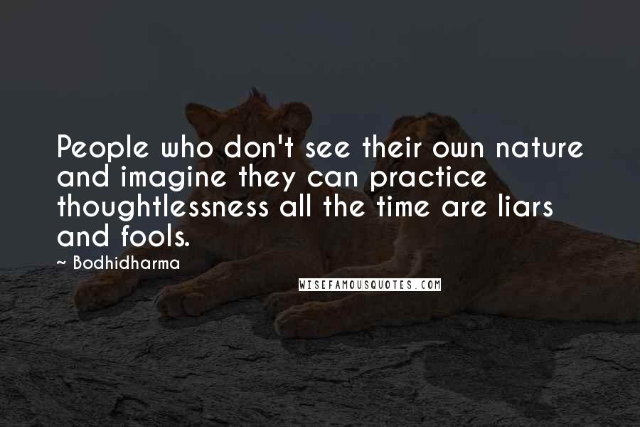 Bodhidharma Quotes: People who don't see their own nature and imagine they can practice thoughtlessness all the time are liars and fools.