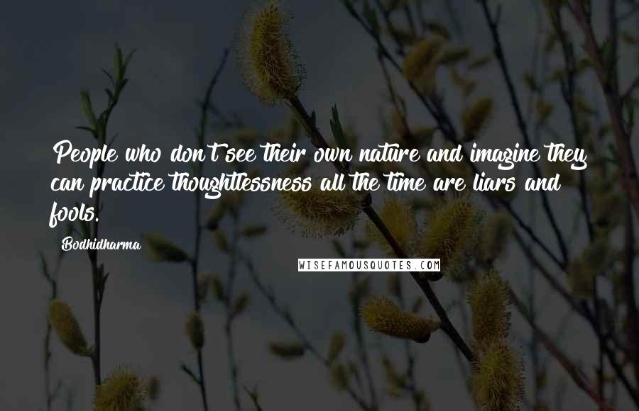 Bodhidharma Quotes: People who don't see their own nature and imagine they can practice thoughtlessness all the time are liars and fools.