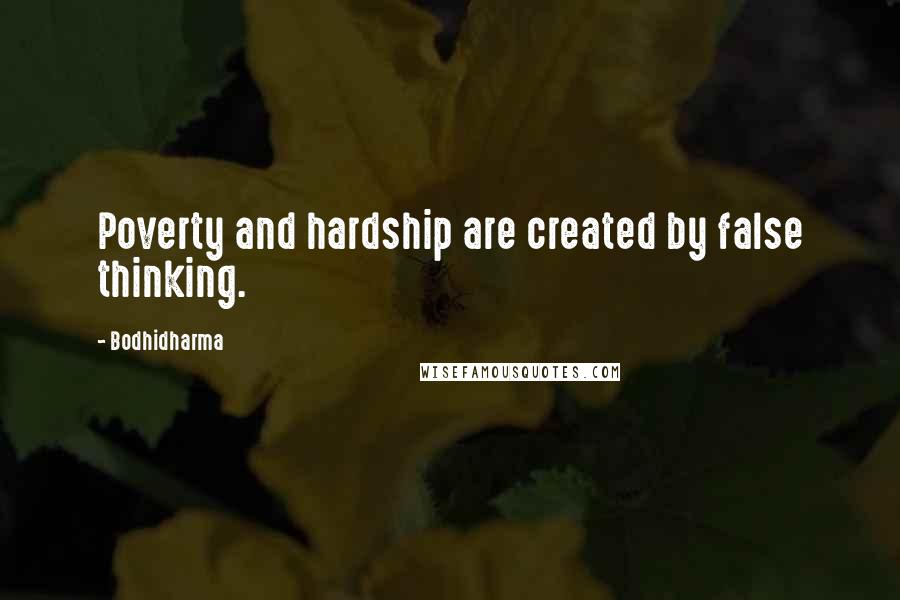 Bodhidharma Quotes: Poverty and hardship are created by false thinking.