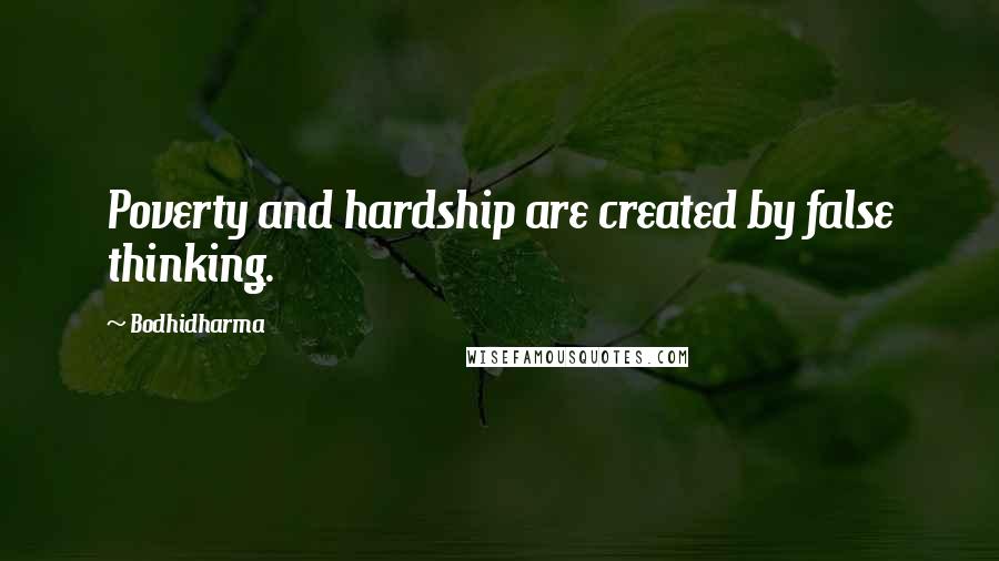 Bodhidharma Quotes: Poverty and hardship are created by false thinking.