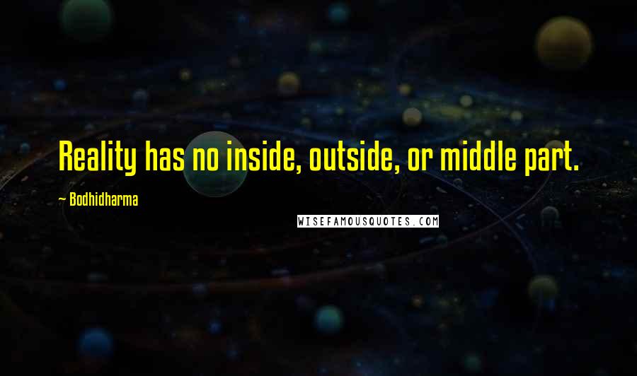 Bodhidharma Quotes: Reality has no inside, outside, or middle part.