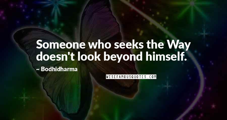 Bodhidharma Quotes: Someone who seeks the Way doesn't look beyond himself.