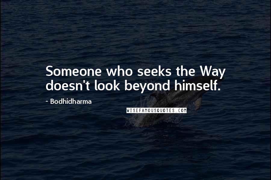 Bodhidharma Quotes: Someone who seeks the Way doesn't look beyond himself.