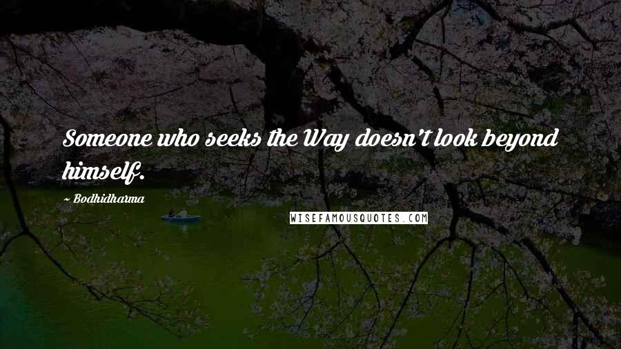 Bodhidharma Quotes: Someone who seeks the Way doesn't look beyond himself.