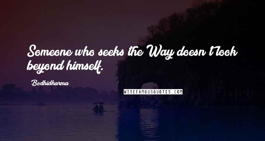 Bodhidharma Quotes: Someone who seeks the Way doesn't look beyond himself.