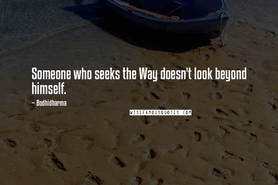 Bodhidharma Quotes: Someone who seeks the Way doesn't look beyond himself.