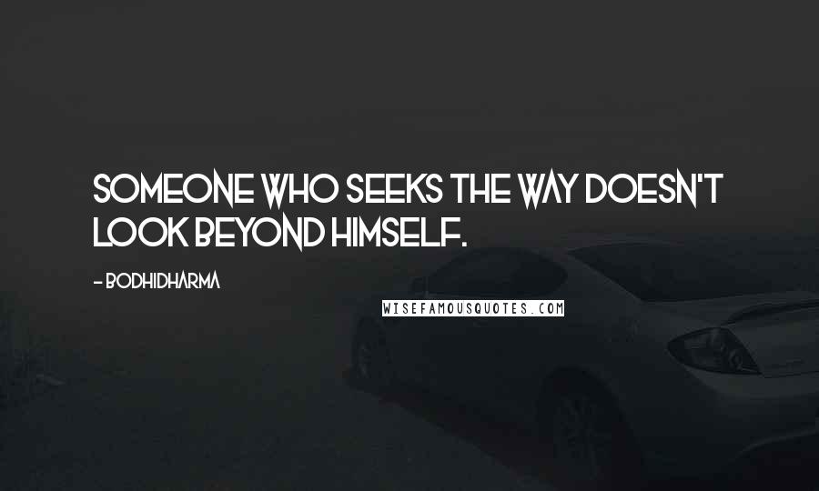Bodhidharma Quotes: Someone who seeks the Way doesn't look beyond himself.