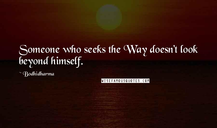 Bodhidharma Quotes: Someone who seeks the Way doesn't look beyond himself.