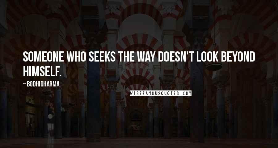 Bodhidharma Quotes: Someone who seeks the Way doesn't look beyond himself.