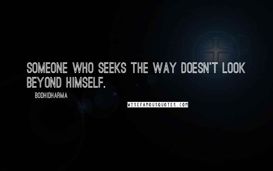 Bodhidharma Quotes: Someone who seeks the Way doesn't look beyond himself.