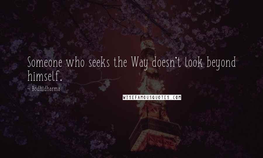 Bodhidharma Quotes: Someone who seeks the Way doesn't look beyond himself.