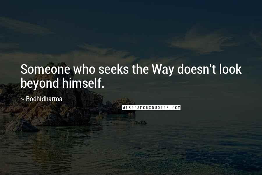 Bodhidharma Quotes: Someone who seeks the Way doesn't look beyond himself.